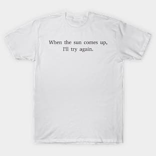 When the sun comes up, I'll try again. T-Shirt